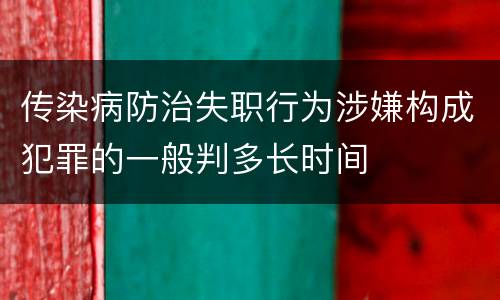 传染病防治失职行为涉嫌构成犯罪的一般判多长时间