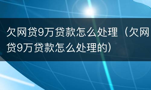 欠网贷9万贷款怎么处理（欠网贷9万贷款怎么处理的）