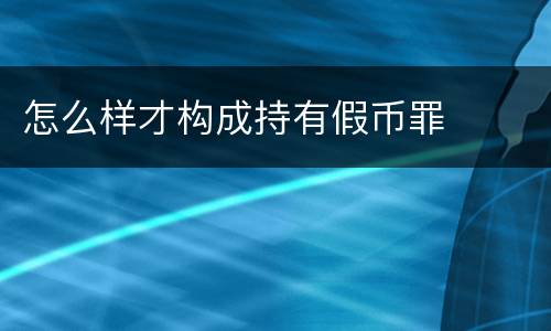 怎么样才构成持有假币罪