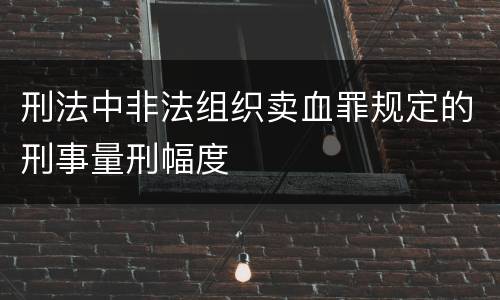 刑法中非法组织卖血罪规定的刑事量刑幅度