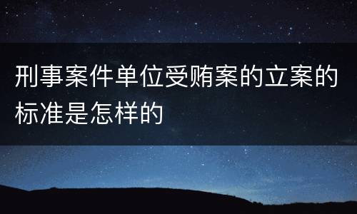 刑事案件单位受贿案的立案的标准是怎样的