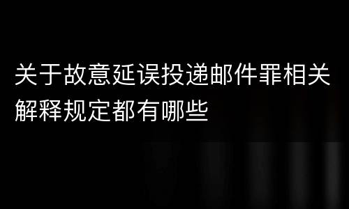 关于故意延误投递邮件罪相关解释规定都有哪些