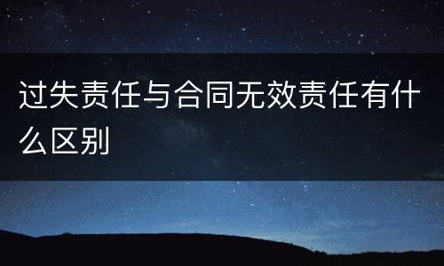 过失责任与合同无效责任有什么区别