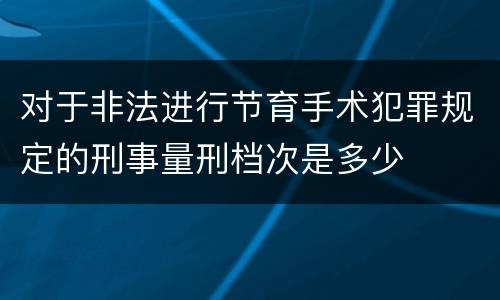 对于非法进行节育手术犯罪规定的刑事量刑档次是多少