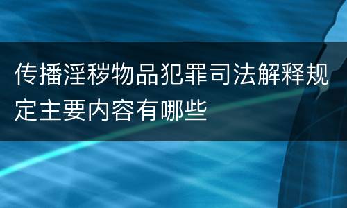 传播淫秽物品犯罪司法解释规定主要内容有哪些