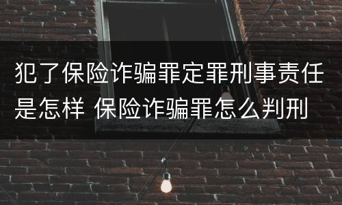 犯了保险诈骗罪定罪刑事责任是怎样 保险诈骗罪怎么判刑