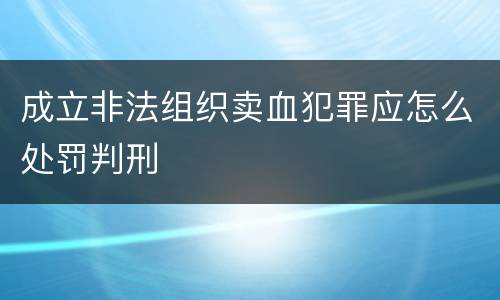 成立非法组织卖血犯罪应怎么处罚判刑