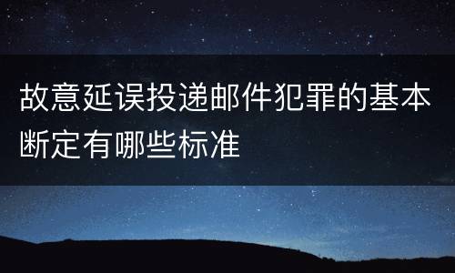 故意延误投递邮件犯罪的基本断定有哪些标准