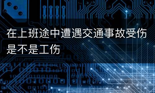 在上班途中遭遇交通事故受伤是不是工伤