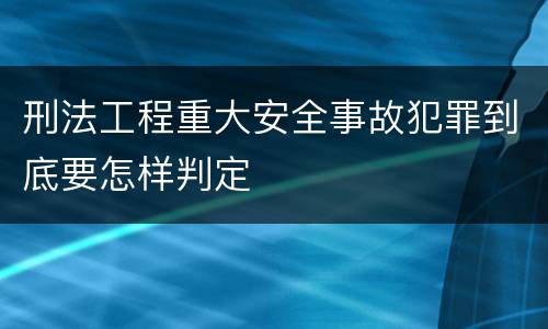 刑法工程重大安全事故犯罪到底要怎样判定