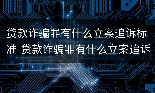 贷款诈骗罪有什么立案追诉标准 贷款诈骗罪有什么立案追诉标准嘛