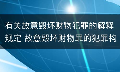 有关故意毁坏财物犯罪的解释规定 故意毁坏财物罪的犯罪构成