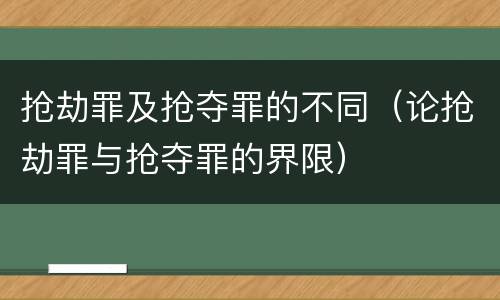 抢劫罪及抢夺罪的不同（论抢劫罪与抢夺罪的界限）