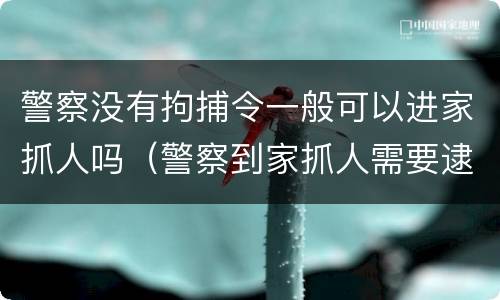 警察没有拘捕令一般可以进家抓人吗（警察到家抓人需要逮捕证吗）