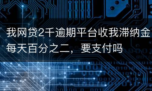 我网贷2千逾期平台收我滞纳金每天百分之二，要支付吗