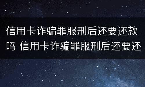 信用卡诈骗罪服刑后还要还款吗 信用卡诈骗罪服刑后还要还款吗知乎