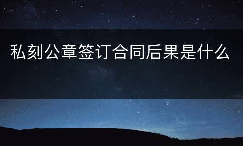 私刻公章签订合同后果是什么