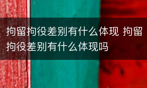 拘留拘役差别有什么体现 拘留拘役差别有什么体现吗