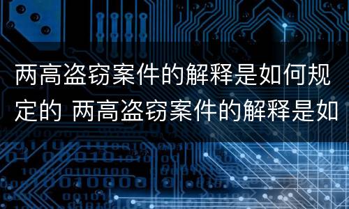 两高盗窃案件的解释是如何规定的 两高盗窃案件的解释是如何规定的处罚