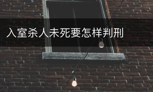 入室杀人未死要怎样判刑