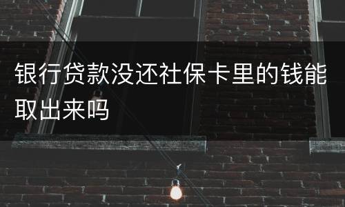 银行贷款没还社保卡里的钱能取出来吗