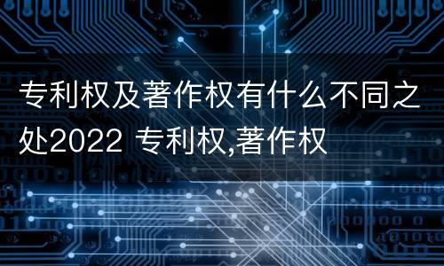 专利权及著作权有什么不同之处2022 专利权,著作权