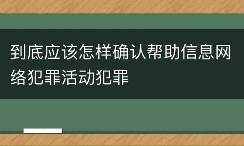 到底应该怎样确认帮助信息网络犯罪活动犯罪