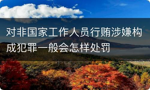 对非国家工作人员行贿涉嫌构成犯罪一般会怎样处罚