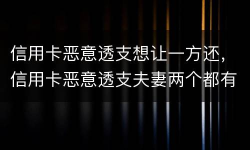 信用卡恶意透支想让一方还，信用卡恶意透支夫妻两个都有责任吗