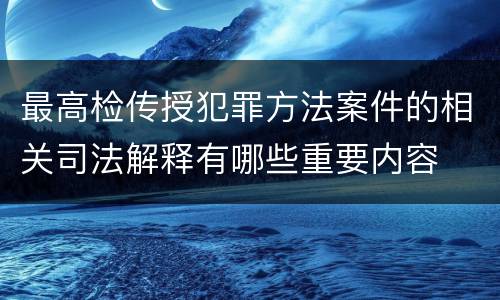 最高检传授犯罪方法案件的相关司法解释有哪些重要内容