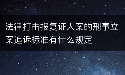 法律打击报复证人案的刑事立案追诉标准有什么规定