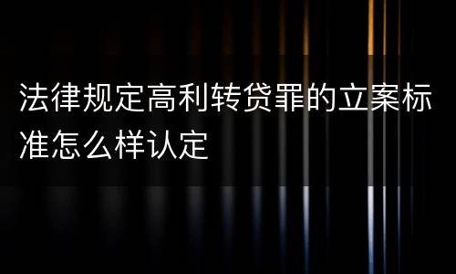 法律规定高利转贷罪的立案标准怎么样认定