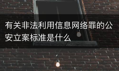 有关非法利用信息网络罪的公安立案标准是什么