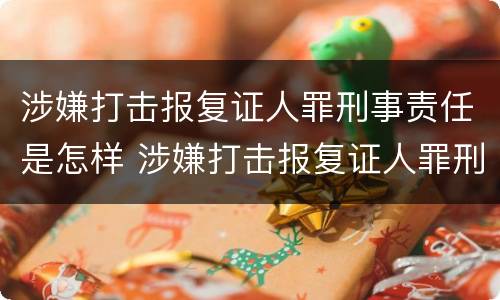 涉嫌打击报复证人罪刑事责任是怎样 涉嫌打击报复证人罪刑事责任是怎样的