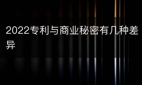 2022专利与商业秘密有几种差异