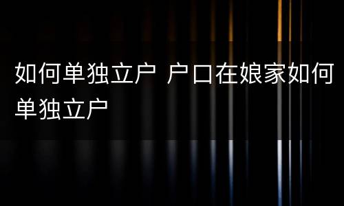 如何单独立户 户口在娘家如何单独立户