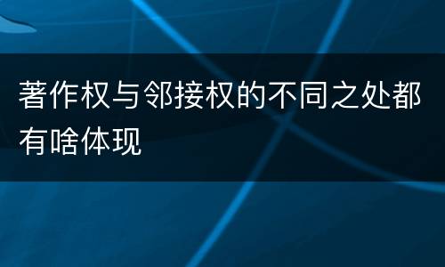 著作权与邻接权的不同之处都有啥体现