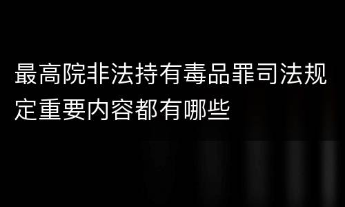 最高院非法持有毒品罪司法规定重要内容都有哪些