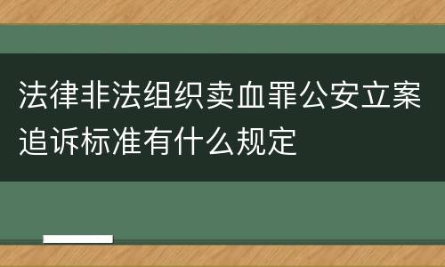 法律非法组织卖血罪公安立案追诉标准有什么规定