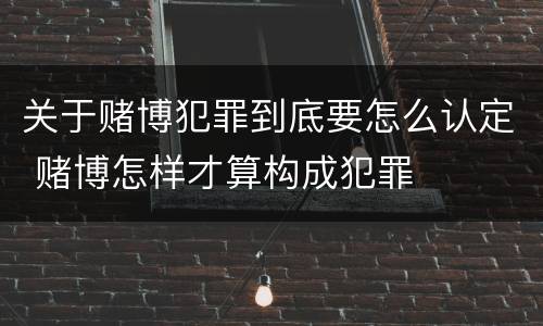 关于赌博犯罪到底要怎么认定 赌博怎样才算构成犯罪