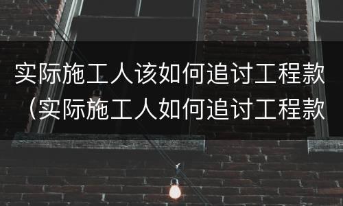 实际施工人该如何追讨工程款（实际施工人如何追讨工程款的相关法律规定）