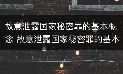 故意泄露国家秘密罪的基本概念 故意泄露国家秘密罪的基本概念是什么