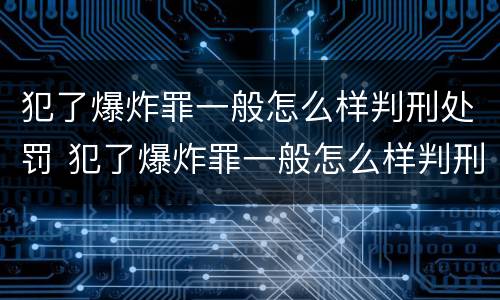 犯了爆炸罪一般怎么样判刑处罚 犯了爆炸罪一般怎么样判刑处罚决定书