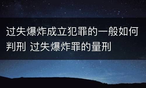 过失爆炸成立犯罪的一般如何判刑 过失爆炸罪的量刑