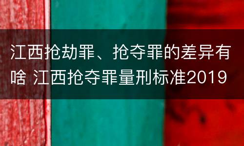 江西抢劫罪、抢夺罪的差异有啥 江西抢夺罪量刑标准2019