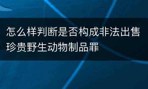 怎么样判断是否构成非法出售珍贵野生动物制品罪