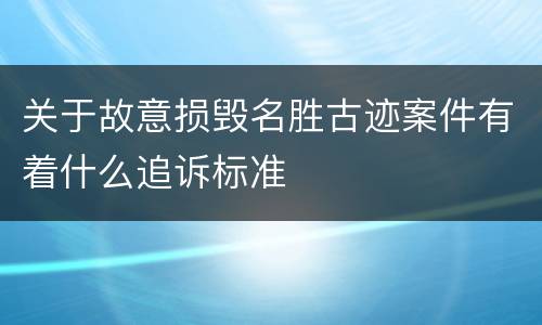 关于故意损毁名胜古迹案件有着什么追诉标准