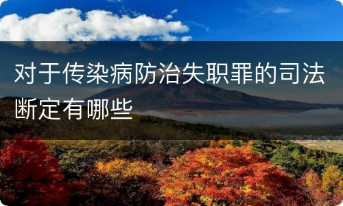 对于传染病防治失职罪的司法断定有哪些