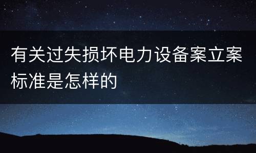 有关过失损坏电力设备案立案标准是怎样的