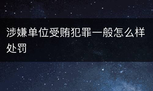 涉嫌单位受贿犯罪一般怎么样处罚